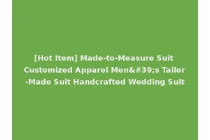 [Hot Item] Made-to-Measure Suit Customized Apparel Men's Tailor-Made Suit Handcrafted Wedding Suit