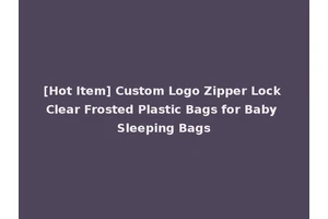 [Hot Item] Custom Logo Zipper Lock Clear Frosted Plastic Bags for Baby Sleeping Bags