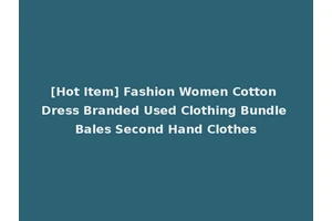 [Hot Item] Fashion Women Cotton Dress Branded Used Clothing Bundle Bales Second Hand Clothes