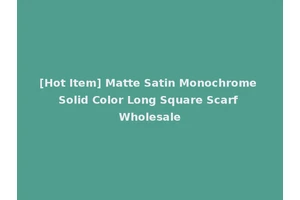 [Hot Item] Matte Satin Monochrome Solid Color Long Square Scarf Wholesale