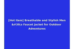 [Hot Item] Breathable and Stylish Men's Faucet Jacket for Outdoor Adventures