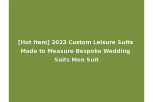 [Hot Item] 2023 Custom Leisure Suits Made to Measure Bespoke Wedding Suits Men Suit