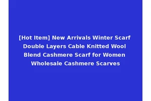 [Hot Item] New Arrivals Winter Scarf Double Layers Cable Knitted Wool Blend Cashmere Scarf for Women Wholesale Cashmere Scarves