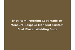 [Hot Item] Morning Coat Made-to-Measure Bespoke Men Suit Custom Coat Blazer Wedding Suits