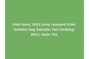 [Hot Item] 2022 Grey Leopard Print Knitted Dog Sweater Pet Clothing BSCI, Oeko Tex