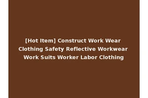 [Hot Item] Construct Work Wear Clothing Safety Reflective Workwear Work Suits Worker Labor Clothing