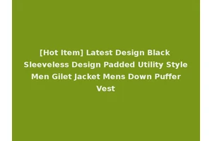 [Hot Item] Latest Design Black Sleeveless Design Padded Utility Style Men Gilet Jacket Mens Down Puffer Vest