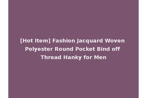 [Hot Item] Fashion Jacquard Woven Polyester Round Pocket Bind off Thread Hanky for Men