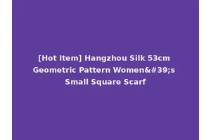 [Hot Item] Hangzhou Silk 53cm Geometric Pattern Women's Small Square Scarf