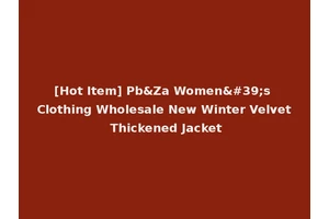 [Hot Item] Pb&Za Women's Clothing Wholesale New Winter Velvet Thickened Jacket