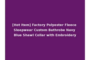 [Hot Item] Factory Polyester Fleece Sleepwear Custom Bathrobe Navy Blue Shawl Collar with Embroidery