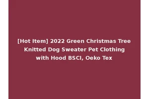 [Hot Item] 2022 Green Christmas Tree Knitted Dog Sweater Pet Clothing with Hood BSCI, Oeko Tex
