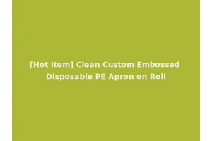 [Hot Item] Clean Custom Embossed Disposable PE Apron on Roll