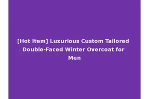 [Hot Item] Luxurious Custom Tailored Double-Faced Winter Overcoat for Men