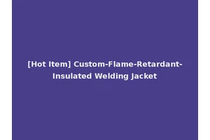 [Hot Item] Custom-Flame-Retardant-Insulated Welding Jacket