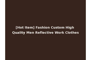 [Hot Item] Fashion Custom High Quality Men Reflective Work Clothes