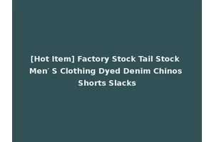 [Hot Item] Factory Stock Tail Stock Men′ S Clothing Dyed Denim Chinos Shorts Slacks