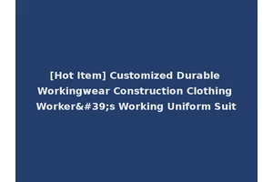 [Hot Item] Customized Durable Workingwear Construction Clothing Worker's Working Uniform Suit