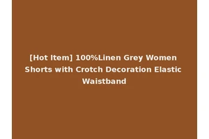 [Hot Item] 100%Linen Grey Women Shorts with Crotch Decoration Elastic Waistband