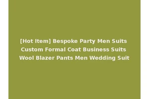 [Hot Item] Bespoke Party Men Suits Custom Formal Coat Business Suits Wool Blazer Pants Men Wedding Suit