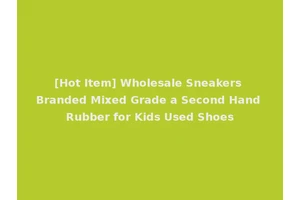 [Hot Item] Wholesale Sneakers Branded Mixed Grade a Second Hand Rubber for Kids Used Shoes