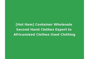 [Hot Item] Container Wholesale Second Hand Clothes Export to Africamixed Clothes Used Clothing
