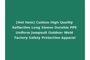 [Hot Item] Custom High Quality Reflective Long Sleeve Durable PPE Uniform Jumpsuit Outdoor Weld Factory Safety Protective Apparel