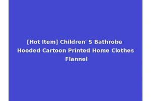 [Hot Item] Children′ S Bathrobe Hooded Cartoon Printed Home Clothes Flannel
