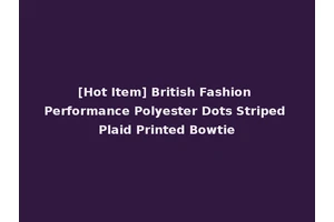 [Hot Item] British Fashion Performance Polyester Dots Striped Plaid Printed Bowtie