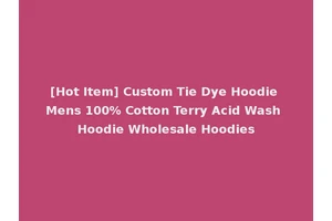 [Hot Item] Custom Tie Dye Hoodie Mens 100% Cotton Terry Acid Wash Hoodie Wholesale Hoodies