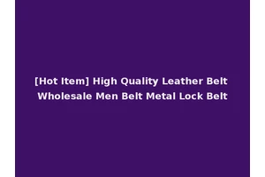 [Hot Item] High Quality Leather Belt Wholesale Men Belt Metal Lock Belt