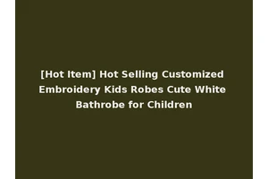 [Hot Item] Hot Selling Customized Embroidery Kids Robes Cute White Bathrobe for Children