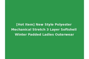 [Hot Item] New Style Polyester Mechanical Stretch 3 Layer Softshell Winter Padded Ladies Outerwear