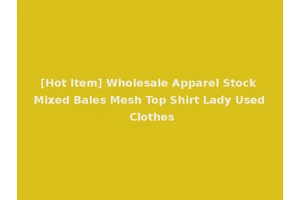 [Hot Item] Wholesale Apparel Stock Mixed Bales Mesh Top Shirt Lady Used Clothes