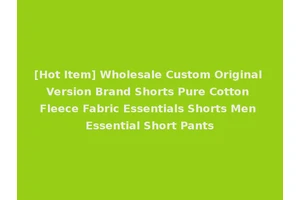 [Hot Item] Wholesale Custom Original Version Brand Shorts Pure Cotton Fleece Fabric Essentials Shorts Men Essential Short Pants