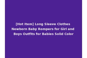 [Hot Item] Long Sleeve Clothes Newborn Baby Rompers for Girl and Boys Outfits for Babies Solid Color