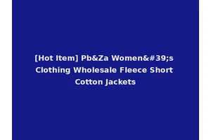 [Hot Item] Pb&Za Women's Clothing Wholesale Fleece Short Cotton Jackets