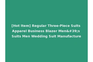 [Hot Item] Regular Three-Piece Suits Apparel Business Blazer Men's Suits Men Wedding Suit Manufacture