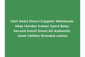 [Hot Item] Direct Supplier Wholesale Ukay Hoodys Sumer Sport Baby Second Event Dress All Authentic Used Clothes Branded Ladies