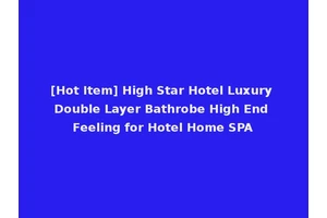 [Hot Item] High Star Hotel Luxury Double Layer Bathrobe High End Feeling for Hotel Home SPA