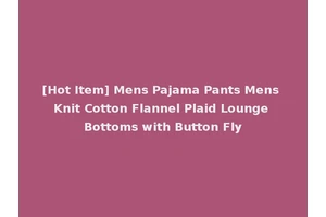 [Hot Item] Mens Pajama Pants Mens Knit Cotton Flannel Plaid Lounge Bottoms with Button Fly