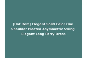 [Hot Item] Elegant Solid Color One Shoulder Pleated Asymmetric Swing Elegant Long Party Dress