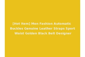 [Hot Item] Men Fashion Automatic Buckles Genuine Leather Straps Sport Waist Golden Black Belt Designer