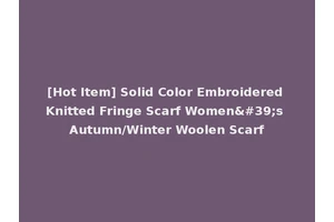 [Hot Item] Solid Color Embroidered Knitted Fringe Scarf Women's Autumn/Winter Woolen Scarf