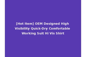 [Hot Item] OEM Designed High Visibility Quick-Dry Comfortable Working Suit Hi Vis Shirt
