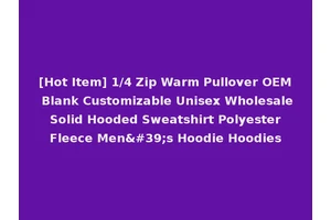 [Hot Item] 1/4 Zip Warm Pullover OEM Blank Customizable Unisex Wholesale Solid Hooded Sweatshirt Polyester Fleece Men's Hoodie Hoodies