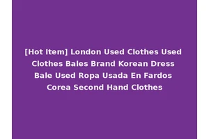 [Hot Item] London Used Clothes Used Clothes Bales Brand Korean Dress Bale Used Ropa Usada En Fardos Corea Second Hand Clothes