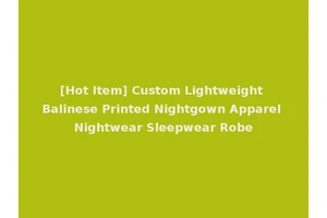[Hot Item] Custom Lightweight Balinese Printed Nightgown Apparel Nightwear Sleepwear Robe