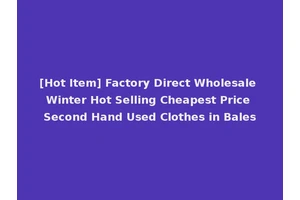 [Hot Item] Factory Direct Wholesale Winter Hot Selling Cheapest Price Second Hand Used Clothes in Bales