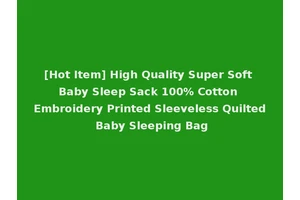 [Hot Item] High Quality Super Soft Baby Sleep Sack 100% Cotton Embroidery Printed Sleeveless Quilted Baby Sleeping Bag